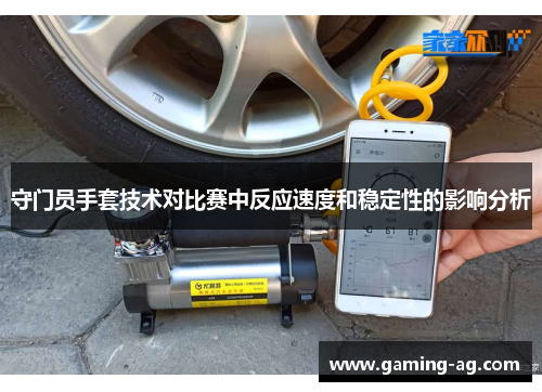 守门员手套技术对比赛中反应速度和稳定性的影响分析