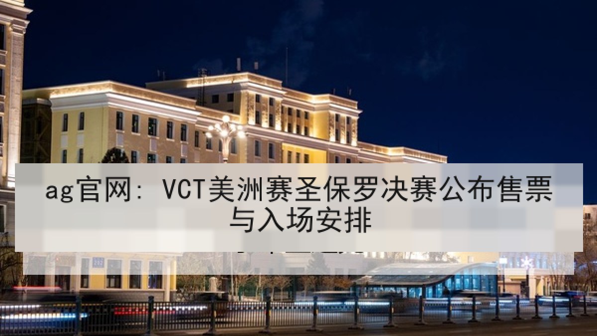 ag官网: VCT美洲赛圣保罗决赛公布售票与入场安排