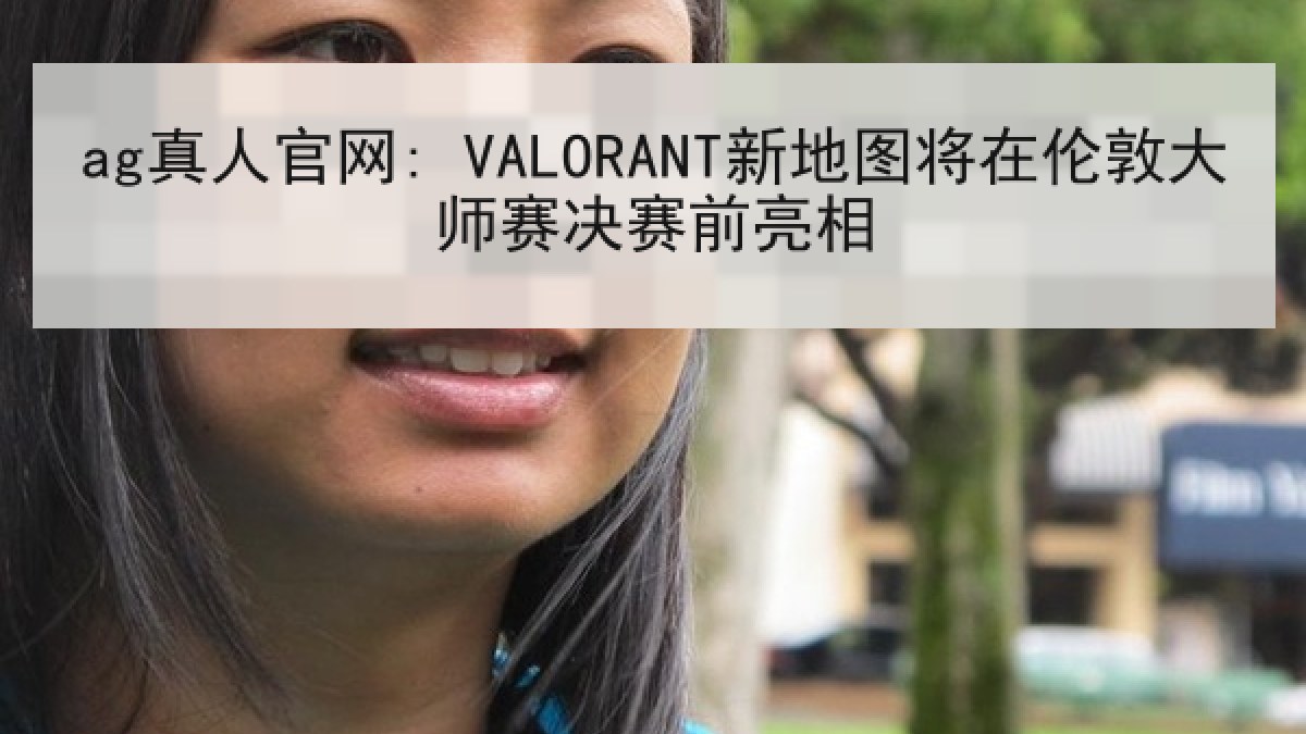 ag真人官网: VALORANT新地图将在伦敦大师赛决赛前亮相 ag真人官网: VALORANT新地图将在伦敦大师赛决赛前亮相