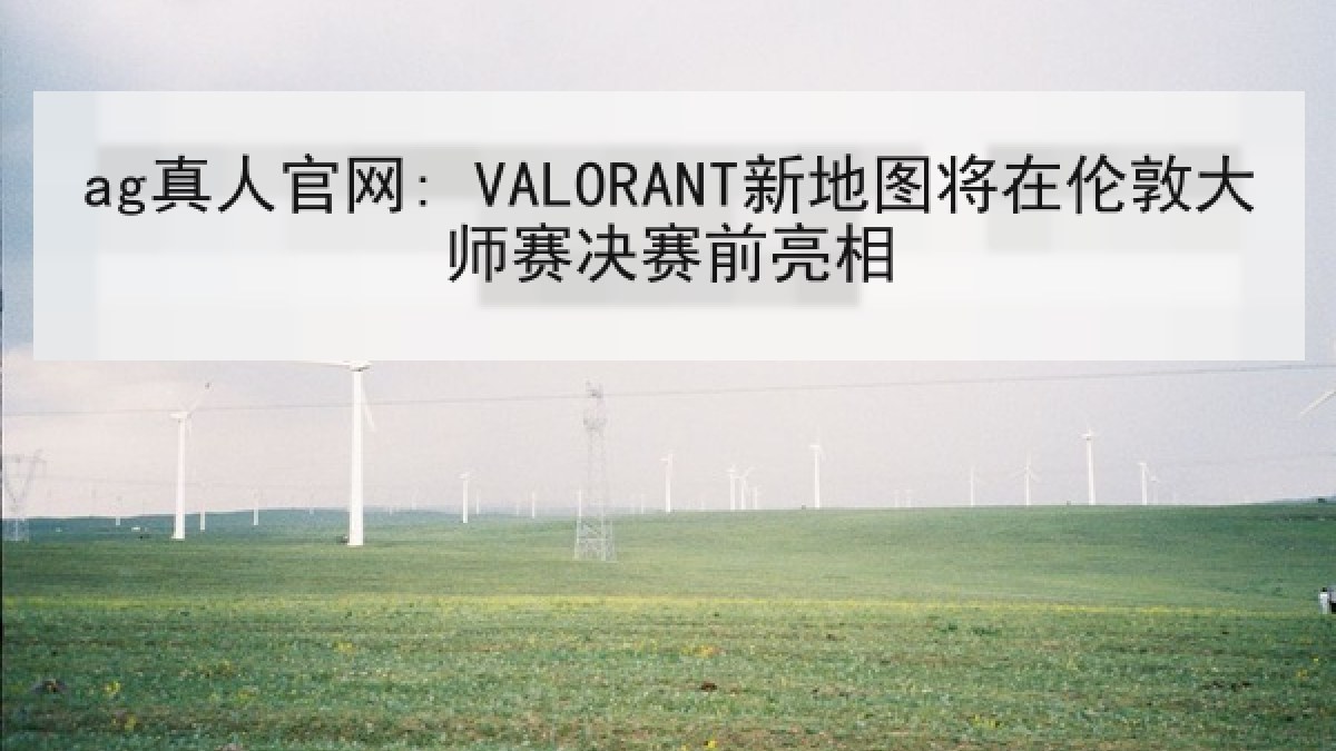 ag真人官网: VALORANT新地图将在伦敦大师赛决赛前亮相