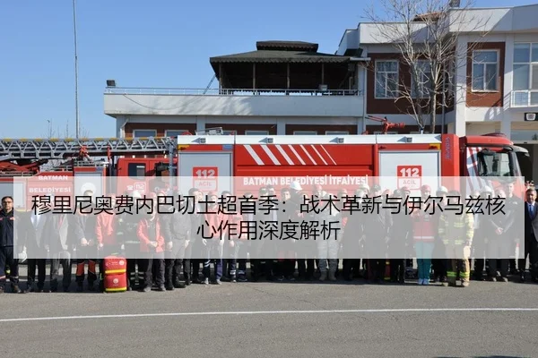 穆里尼奥费内巴切土超首季：战术革新与伊尔马兹核心作用深度解析