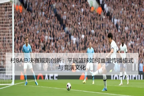 cun-zong-jue-sai-gui-ze-chuang-xin-ping-min-lan-qiu-ru-he-zhong-su-chuan-bo-mo-shi-yu-jing-yan-wen-hua-3-340.jpg