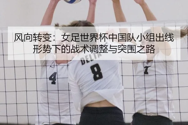 风向转变：女足世界杯中国队小组出线形势下的战术调整与突围之路