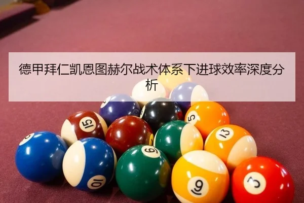 德甲拜仁凯恩图赫尔战术体系下进球效率深度分析