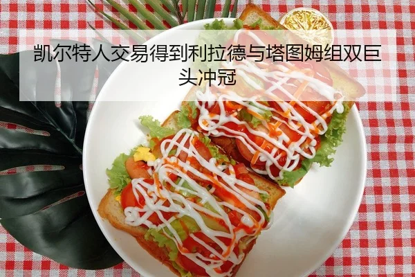 凯尔特人交易得到利拉德与塔图姆组双巨头冲冠