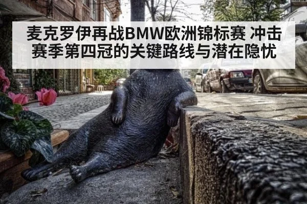 麦克罗伊再战BMW欧洲锦标赛 冲击赛季第四冠的关键路线与潜在隐忧