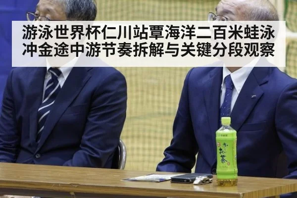 游泳世界杯仁川站覃海洋二百米蛙泳冲金途中游节奏拆解与关键分段观察