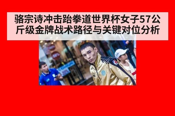骆宗诗冲击跆拳道世界杯女子57公斤级金牌战术路径与关键对位分析