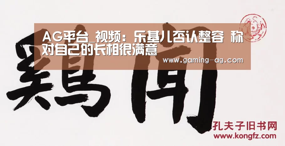 AG平台_视频:乐基儿否认整容 称对自己的长相很满意(图3) AG下载